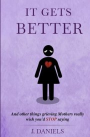 It Gets Better: And other things grieving Mothers really wish you'd STOP saying