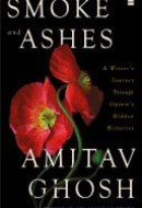 Smoke and Ashes A Writer's Journey through Opium's Hidden Histories