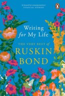 Writing for My Life The Very Best of Ruskin Bond