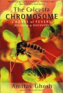 The Calcutta Chromosome A Novel of Fevers, Delirium & Discovery