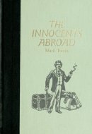 The Innocents Abroad, Or, The New Pilgrims' Progress Being Some Account of the Steamship Quaker City's Pleasure Excursion to Europe and the Holy Land