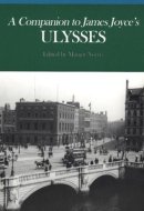 A Companion to James Joyce's Ulysses Biographical and Historical Contexts, Critical History, and Essays from Five Contemporary Critical Perspectives