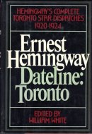 Ernest Hemingway, Dateline: Toronto: Hemingway's Complete Toronto Star Dispatches 1920-1924