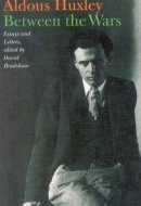 Aldous Huxley - Between the Wars: Essays and Letters