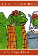 Lyle, Lyle, Crocodile and Friends The Art of Bernard Waber