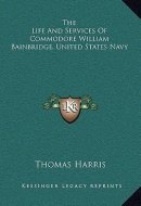 The Life And Services Of Commodore William Bainbridge, United States Navy