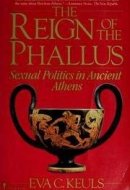 The Reign of the Phallus: Sexual Politics in Ancient Athens