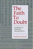 Faith to Doubt: Glimpses of Buddhist Uncertainty