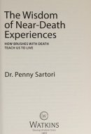 The Wisdom of Near Death Experiences How Brushes with Death Teach Us to Live