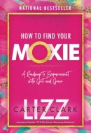 How to Find Your Moxie A Roadmap to Empowerment with Grit and Grace