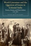 World Literature and the Question of Genre in Colonial India Poetry, Drama, and Print Culture 1790-1890