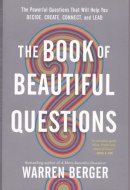 The Book of Beautiful Questions: The Powerful Questions That Will Help You Decide, Create, Connect, and Lead