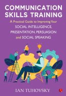 Communication Skills Training: A Practical Guide to Improving Your Social Intelligence, Presentation, Persuasion and Social Speaking