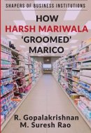 How Harsh Mariwala ‘Groomed’ Marico (SHAPERS OF BUSINESS INSTITUTIONS)