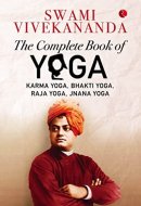 The Complete Book of Yoga Karma Yoga, Bhakti Yoga, Raja Yoga, Jnana Yoga