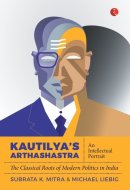Kautilya'S Arthashastra An Intellectual Portrait: The Classical Roots Of Modern Politics In India
