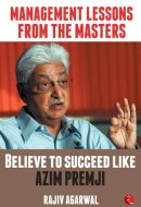 MANAGEMENT LESSONS FROM THE MASTERS Believe to Succeed Like Azim Premji