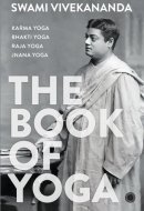 The Book of Yoga Karma Yoga, Bhakti Yoga, Raja Yoga, Jnana Yoga