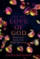 For the Love of God Women Poet Saints of the Bhakti Movement