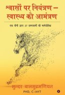 Shvaason Par Niyantran - Svaasthy Ko Aamantran Ek Yogi Dwara 37 Pranayamon Ki Marghadharshika: Ek Yogi Dwara 37 Pranayamon Ki Marghadharshika