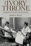 The Ivory Throne: Chronicles Of The House Of Travancore