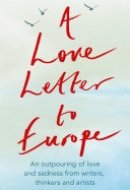 A Love Letter to Europe An outpouring of sadness and hope – Mary Beard, Shami Chakrabati, Sebastian Faulks, Neil Gaiman, Ruth Jones, J.K. Rowling, Sandi Toksvig and others