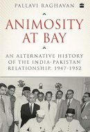ANIMOSITY AT BAY An Alternative History of the India-pakistan Relationship, 1947 to 1952