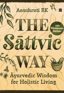 The Sattvic Way : Ayurvedic Wisdom for Holistic Living