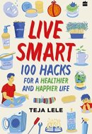 Live Smart 100 Hacks for a Healthier and Happier Life