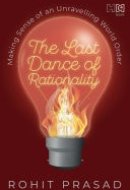 The Last Dance of Rationality Making Sense of an Unravelling World Order
