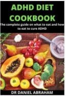 ADHD Diet Cookbook The Complete Guide on what to Eat and how to Eat to Cure ADHD