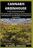 Cannabis Greenhouse for Beginners The Perfect Guide to Setting Up a Greenhouse for Cultivating Your Cannabis Plant in Every Kind of Environment