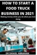 How to Start a Food Truck Business in 2021 Making Money While You Do what You Love Doing
