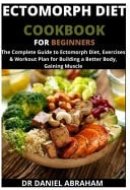 Ectomorph Diet Cookbook for Beginners The Complete Guide to Ectomorph Diet, Exercises and Workout Plan for Building a Better Body. Gaining Muscle