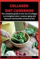 Collagen Diet Cookbook The Complete Guide to the Use of Collagen to Strengthen Joint, Reverse Aging and Discover the Benefits of Bone Broth