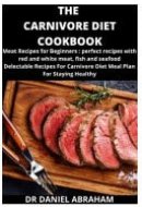 The Carnivore Diet Cookbook Meat Recipes for Beginner: Perfect Recipes with Red and White Meat, Fish and Seafood. Delectable Recipes for Carnivore Diet Meal Plan for Staying Healthy