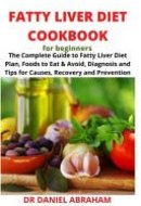 Fatty Liver Cookbook for Beginners The Complete Guide to Fatty Liver Diet Plan, Foods to Eat and Avoid, Diagnosis and Tips for Causes Recovery and Prevention