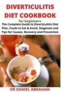 Diverticulitis Diet Cookbook for Beginners The Complete Guide to Diverticulitis Diet Plan, Foods to Eat and Avoid, Diagnosis and Tips for Causes, Recovery and Prevention