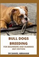 Bull Dogs Breeding for Beginners and Dummies. 2021 Edition