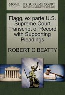 Flagg, ex parte U.S. Supreme Court Transcript of Record with Supporting Pleadings