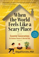 When the World Feels Like a Scary Place Essential Conversations for Anxious Parents and Worried Kids