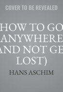 How to Go Anywhere (and Not Get Lost) Lib/E: A Guide to Navigation for Young Adventurers