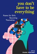 You Don't Have to Be Everything Poems for Girls Becoming Themselves