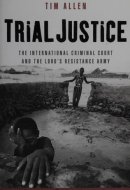 Trial Justice: The International Criminal Court and the Lord's Resistance Army (African Arguments)