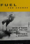 Fuel for Change: World Bank Energy Policy: Rhetoric vs Reality