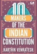 10 Makers of the Indian Constitution Stories of 10 Indians Who Shaped the Nation