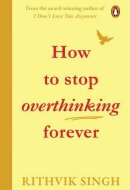 How To Stop Overthinking Forever A Life-Changing Book by Rithvik Singh
