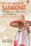 The Last Battle of Saraighat The Story of the BJP’s Rise in the North-east