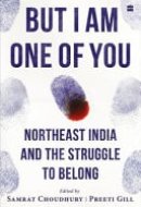 But I Am One of You Northeast India and the Struggle to Belong