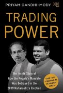 Trading Power The Inside Story of How the People’s Mandate was Betrayed in the 2019 Maharashtra Election